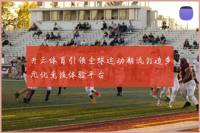 开云体育引领全球运动潮流打造多元化竞技体验平台