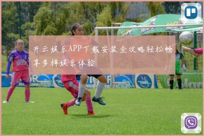 开云娱乐APP下载安装全攻略轻松畅享多样娱乐体验